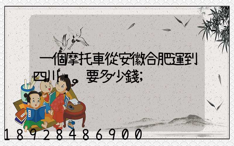 一個摩托車從安徽合肥運到四川。要多少錢
